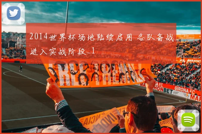 2014世界杯场地陆续启用 各队备战进入实战阶段_1