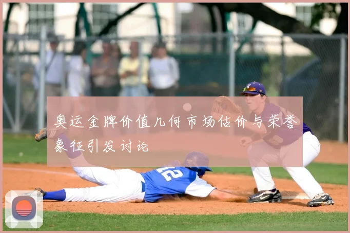 奥运金牌价值几何市场估价与荣誉象征引发讨论