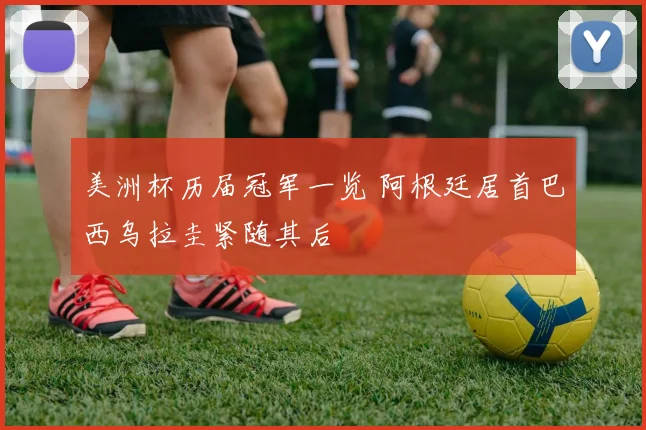 美洲杯历届冠军一览 阿根廷居首巴西乌拉圭紧随其后