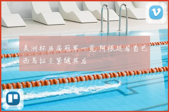 美洲杯历届冠军一览 阿根廷居首巴西乌拉圭紧随其后