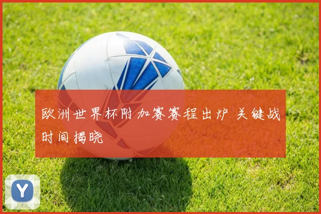 欧洲世界杯附加赛赛程出炉 关键战时间揭晓