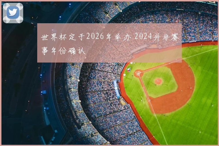 世界杯定于2026年举办 2024并非赛事年份确认