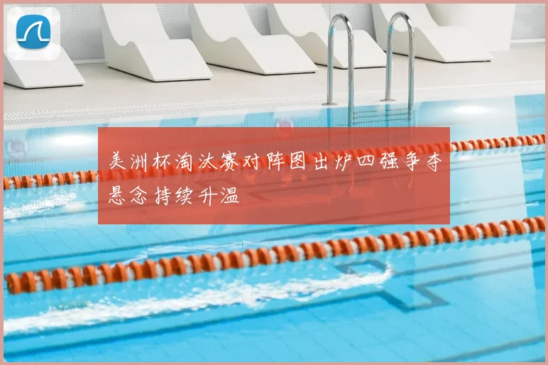 美洲杯淘汰赛对阵图出炉四强争夺悬念持续升温