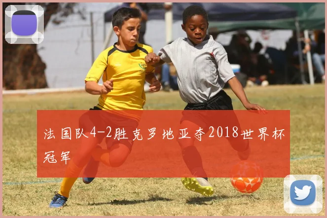 法国队4-2胜克罗地亚夺2018世界杯冠军