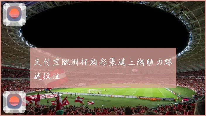 支付宝欧洲杯购彩渠道上线助力球迷投注