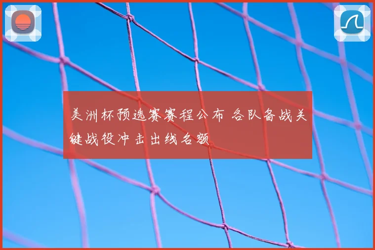 美洲杯预选赛赛程公布 各队备战关键战役冲击出线名额