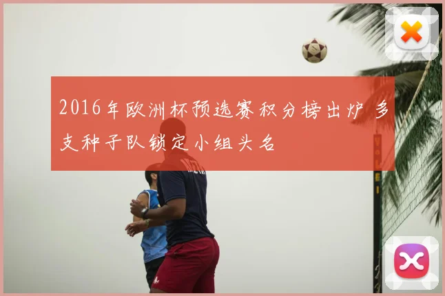 2016年欧洲杯预选赛积分榜出炉 多支种子队锁定小组头名