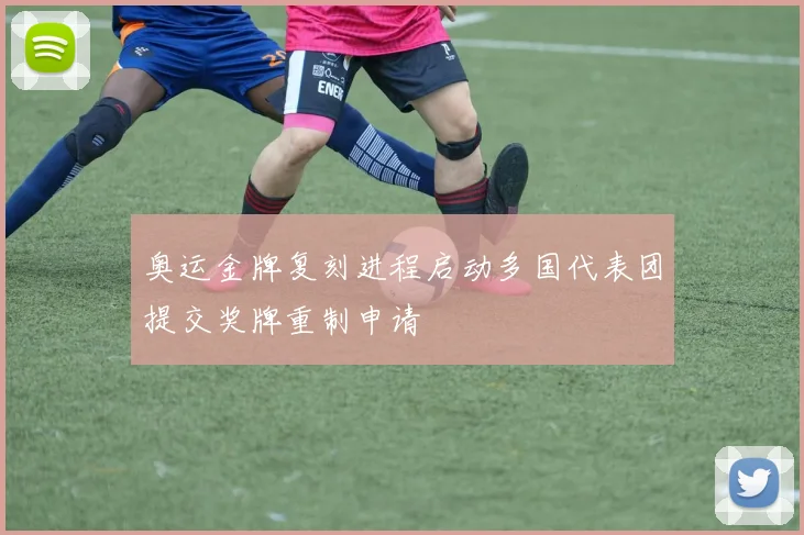 奥运金牌复刻进程启动多国代表团提交奖牌重制申请