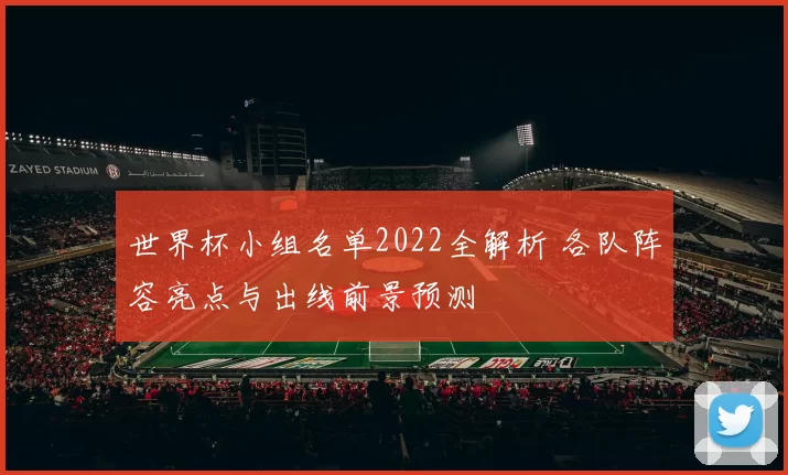 世界杯小组名单2022全解析 各队阵容亮点与出线前景预测
