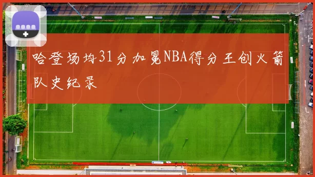 哈登场均31分加冕NBA得分王创火箭队史纪录