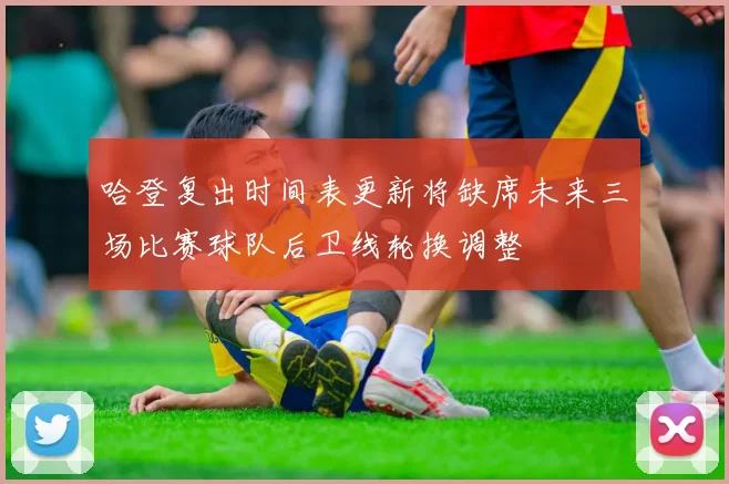 哈登复出时间表更新将缺席未来三场比赛球队后卫线轮换调整