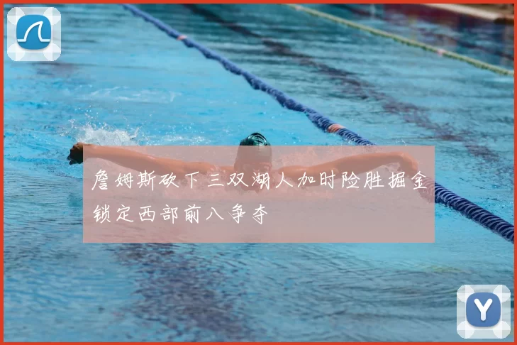 詹姆斯砍下三双湖人加时险胜掘金锁定西部前八争夺