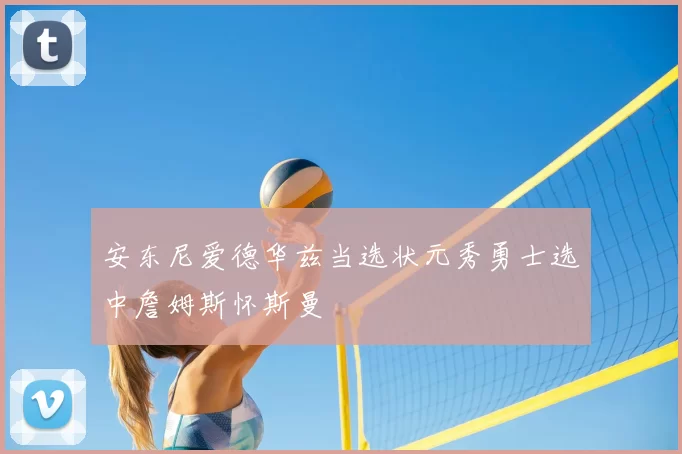 安东尼爱德华兹当选状元秀勇士选中詹姆斯怀斯曼