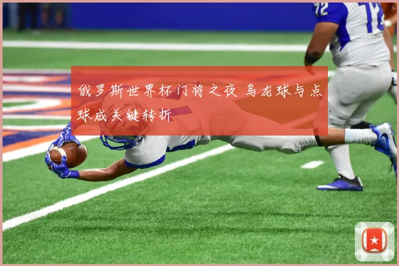 俄罗斯世界杯门将之夜 乌龙球与点球成关键转折