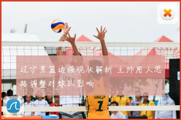 辽宁男篮边强现状解析 主帅用人思路调整对球队影响