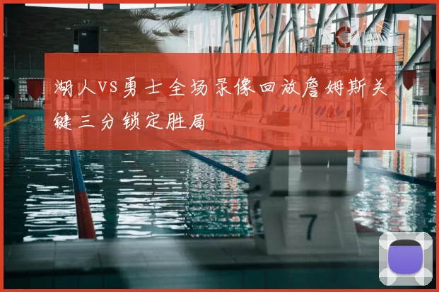 湖人vs勇士全场录像回放詹姆斯关键三分锁定胜局