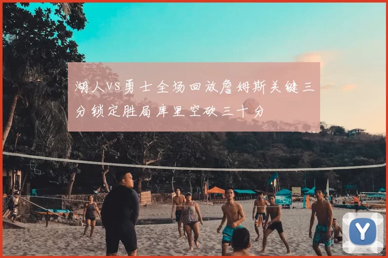 湖人vs勇士全场回放詹姆斯关键三分锁定胜局库里空砍三十分