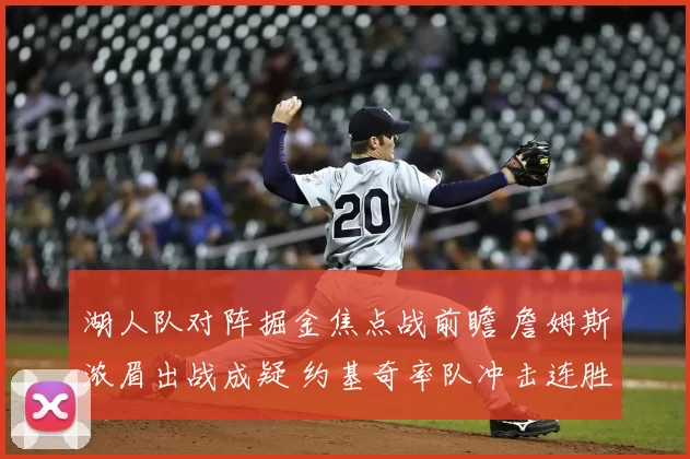 湖人队对阵掘金焦点战前瞻 詹姆斯浓眉出战成疑 约基奇率队冲击连胜