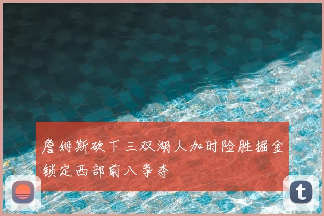 詹姆斯砍下三双湖人加时险胜掘金锁定西部前八争夺