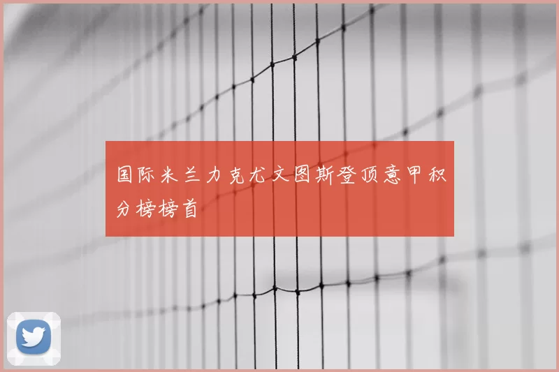 国际米兰力克尤文图斯登顶意甲积分榜榜首