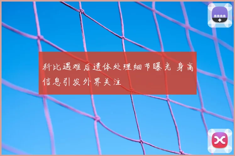 科比遇难后遗体处理细节曝光 身高信息引发外界关注