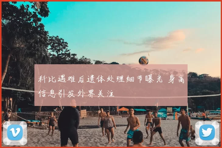 科比遇难后遗体处理细节曝光 身高信息引发外界关注