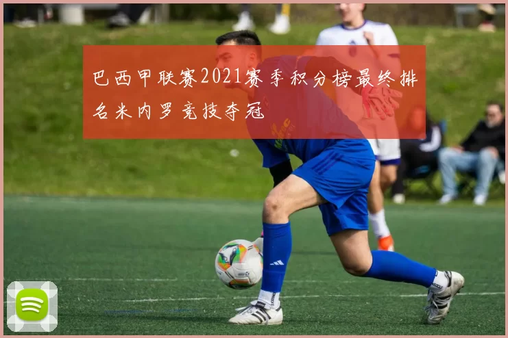 巴西甲联赛2021赛季积分榜最终排名米内罗竞技夺冠