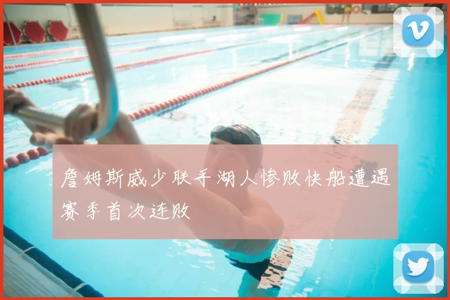 詹姆斯威少联手湖人惨败快船遭遇赛季首次连败