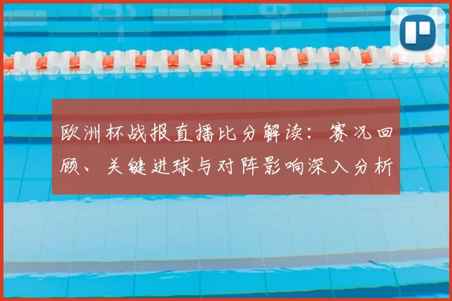 欧洲杯战报直播比分解读：赛况回顾、关键进球与对阵影响深入分析