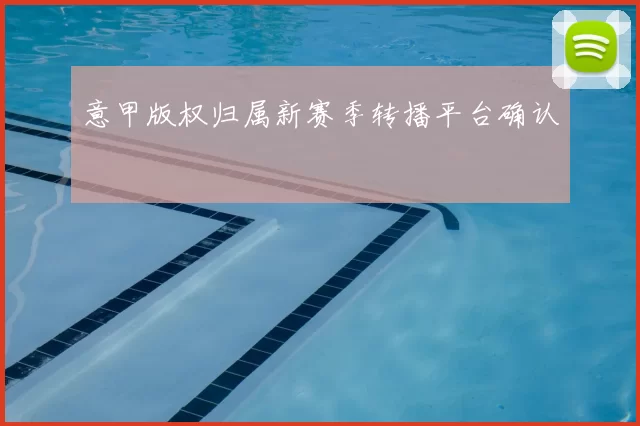 意甲版权归属新赛季转播平台确认