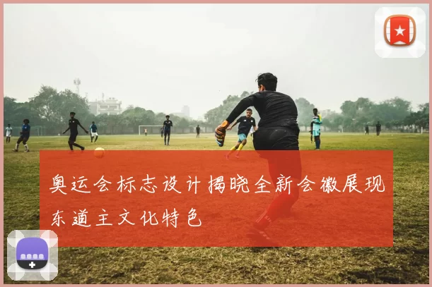 奥运会标志设计揭晓全新会徽展现东道主文化特色