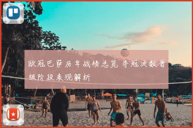 欧冠巴萨历年战绩总览 夺冠次数晋级阶段表现解析