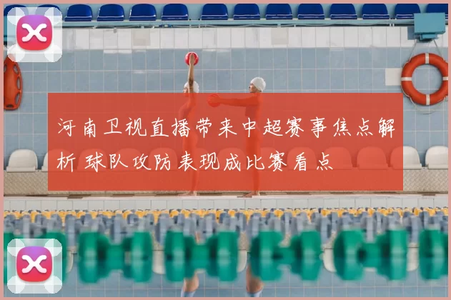 河南卫视直播带来中超赛事焦点解析 球队攻防表现成比赛看点