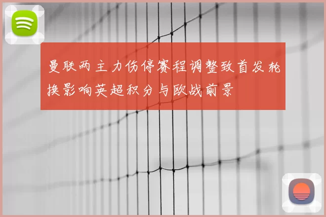 曼联两主力伤停赛程调整致首发轮换影响英超积分与欧战前景