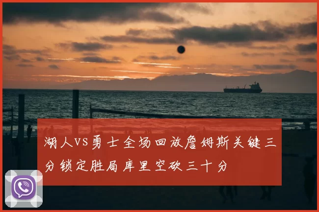 湖人vs勇士全场回放詹姆斯关键三分锁定胜局库里空砍三十分