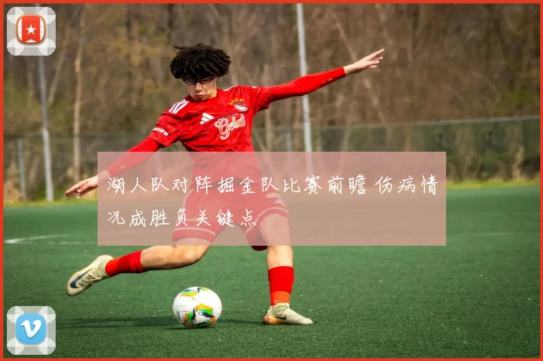 湖人队对阵掘金队比赛前瞻 伤病情况成胜负关键点