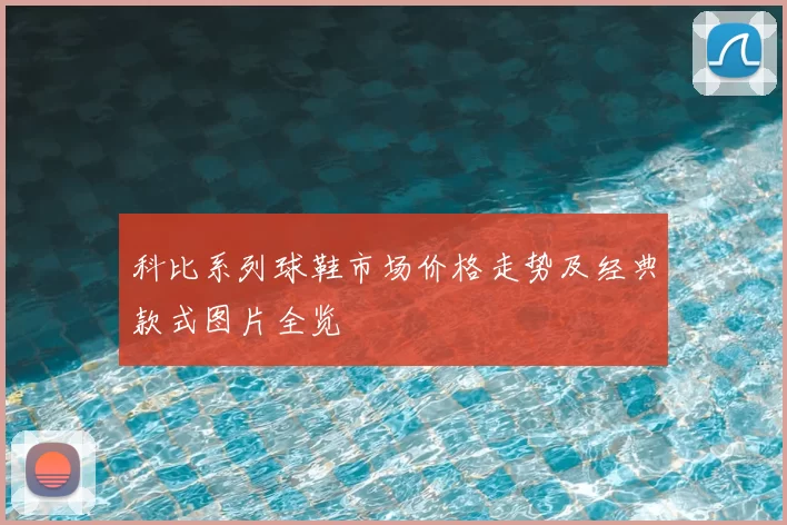 科比系列球鞋市场价格走势及经典款式图片全览