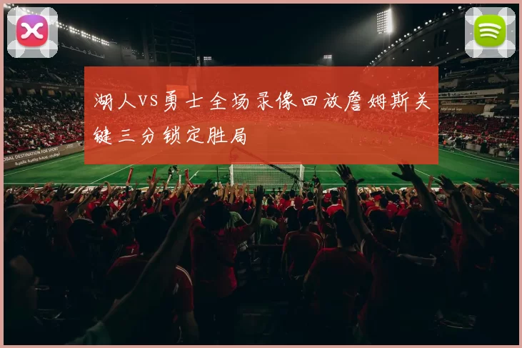 湖人vs勇士全场录像回放詹姆斯关键三分锁定胜局