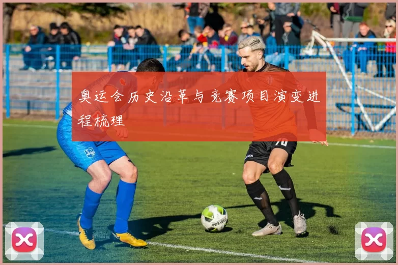 奥运会历史沿革与竞赛项目演变进程梳理